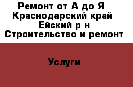 Ремонт от А до Я - Краснодарский край, Ейский р-н Строительство и ремонт » Услуги   